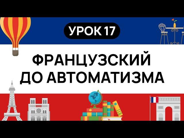 ФРАНЦУЗСКИЙ С НУЛЯ. СЛУШАЙ И ПОВТОРЯЙ. УРОК 17. ФРАНЦУЗСКИЙ  ЯЗЫК ДО АВТОМАТИЗМА