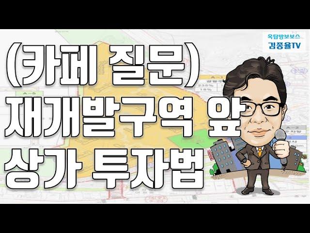 [상가투자] 147. (카페질문) 재개발구역 앞 상가 투자법. 김종율TV