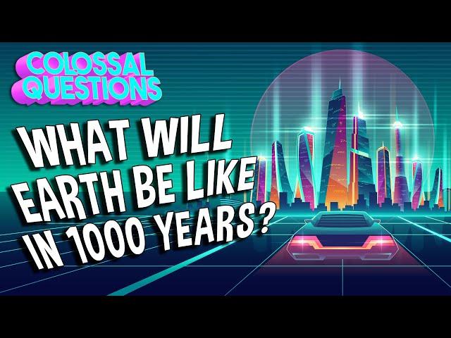 What Will Earth Be Like in 1000 Years? | COLOSSAL QUESTIONS