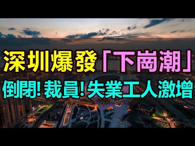 深圳爆發「下崗潮」，工廠倒閉！裁員失業！失業人數成倍激增！成千上萬打工人沒了工作，千萬個家庭陷入困境！所有行業一片慘淡，被裁的打工人苦苦掙紮 #深圳失業潮 #深圳工廠倒閉 #深圳裁員潮 #中國經濟觀察