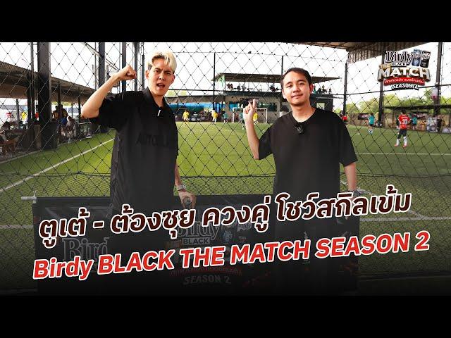 ตูเต้ - ต้องซุย ควงคู่ โชว์สกิลเข้ม Birdy BLACK THE MATCH SEASON 2