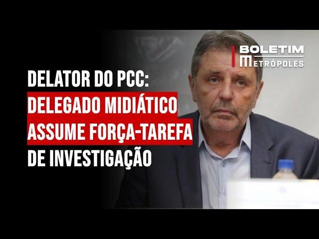 Delator do PCC: delegado midiático assume força-tarefa de investigação