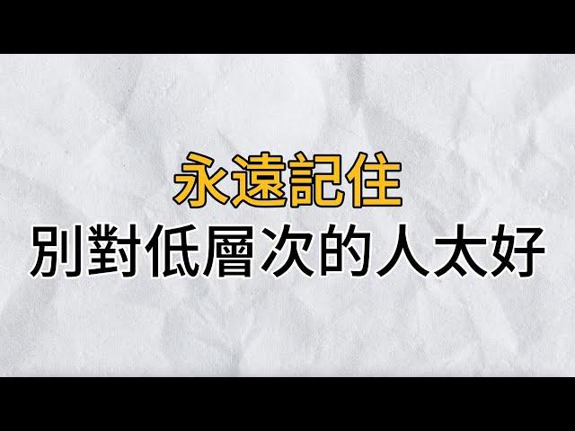 三界分六道，人品分九等，在這個涼薄的世界，不是所有人都配得上你的好心｜別對層次低的人太好｜思維密碼｜分享智慧