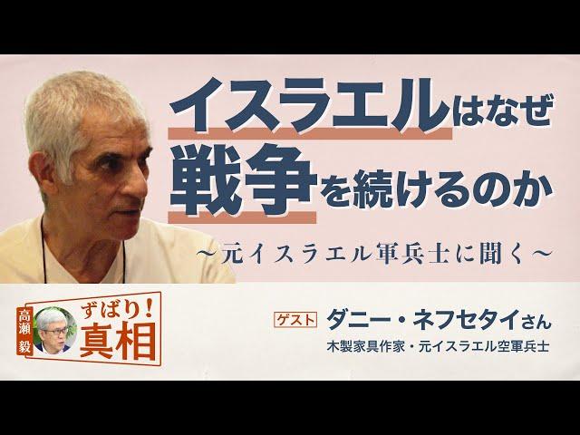 【高瀬毅のずばり！真相】イスラエルはなぜ戦争を続けるのか ～元イスラエル軍兵士・ダニー・ネフセタイさんに聞く～