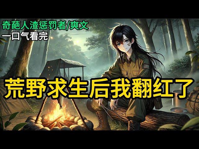 【完结】我是娱乐圈名声最臭的女星。公司给我接了一个野外求生综艺。让我务必作天作地衬托他们刚签的国民闺女。但我们刚到深山就跟节目组失联了《荒野求生后我翻红了》#一口气看完 #小说 #完结小说 MM525