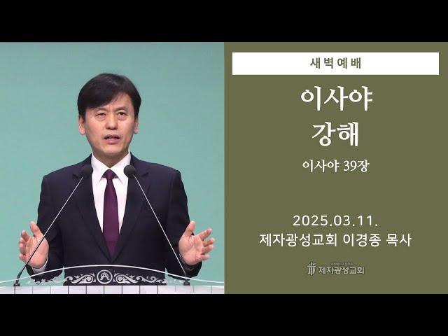 2025-03-11 새벽예배 (이사야 강해 - 이사야 39장) - 이경종 목사