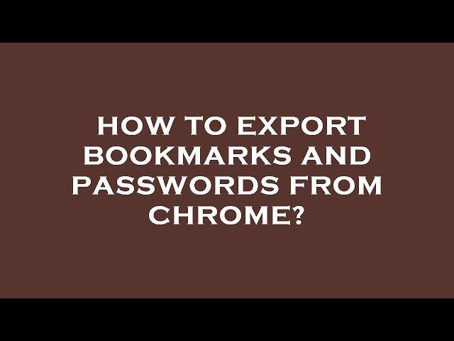 How to export bookmarks and passwords from chrome?