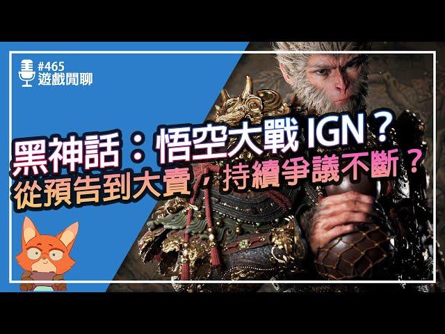 【遊戲閒聊#465】黑神話：悟空經歷了什麼？IGN針對是找麻煩還是有根據？道歉是認錯還是威脅？