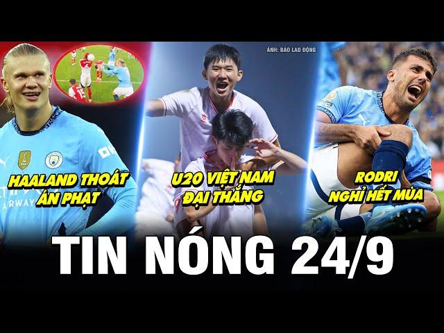 TIN NÓNG BÓNG ĐÁ 24/9| U20 VIỆT NAM ĐẠI THẮNG, HAALAND THOÁT ÁN PHẠT, RODRI NGHỈ HẾT MÙA