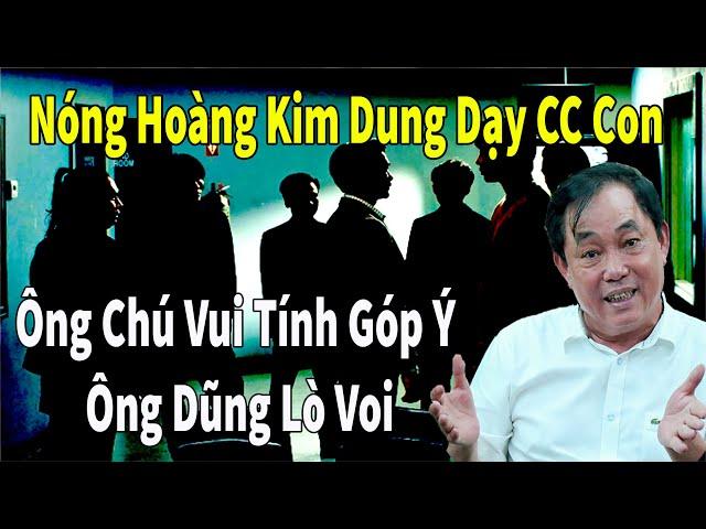 Nóng Hoàng Kim Dung Dạy CC Con - Ông Chú Vui Tính Góp Ý Ông Dũng Lò Voi #huynhuydung