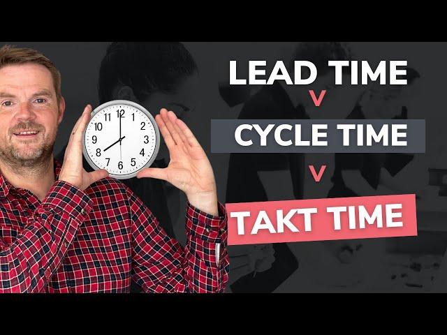 Lead time v cycle time v takt time : Unlocking the secrets to boost productivity