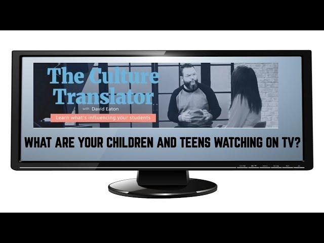 What are your TEENS watching on TV? / THE CULTURE TRANSLATOR - DAVID EATON