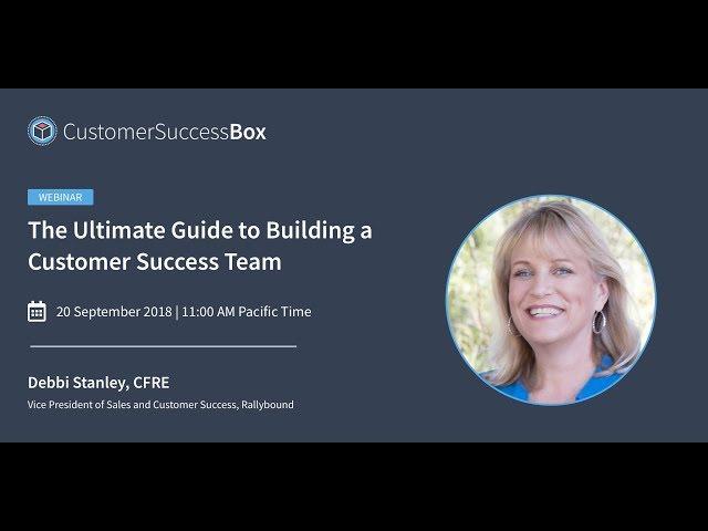 [WEBINAR] The Ultimate Guide to Building a Customer Success Team | Debbi Stanley, CFRE