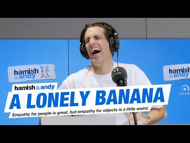 Feeling Sorry For A Lonely Banana | Hamish & Andy