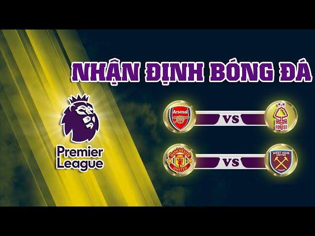 Nhận định Arsenal vs Nottingham Forest, nhận định Man Utd vs West Ham