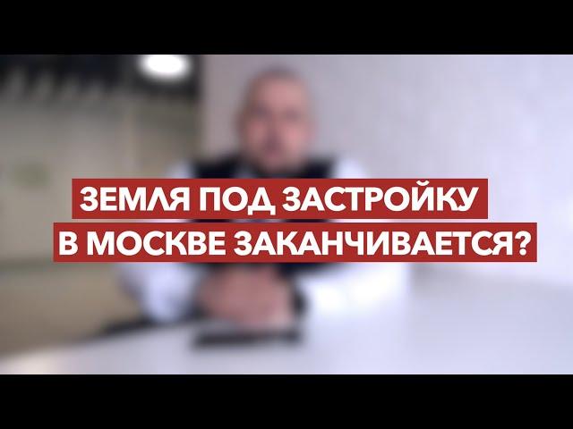 Земля под застройку в Москве заканчивается? | Академия Девелопмента