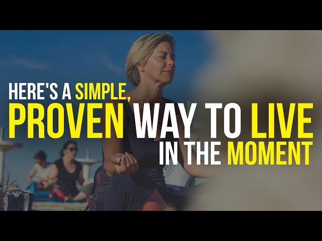 Here's A Simple, Proven Way To Live In The Moment