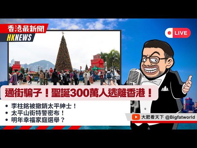 通街騙子！聖誕300萬人逃離香港！李柱銘被撤銷太平紳士！太平山街特警密布！明年幸福家庭選舉？