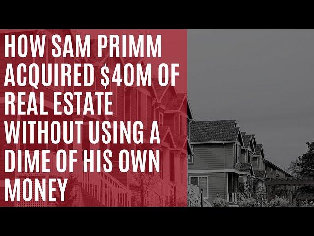 How Sam Primm acquired $40M of Real Estate WITHOUT Using a Dime of His Own Money