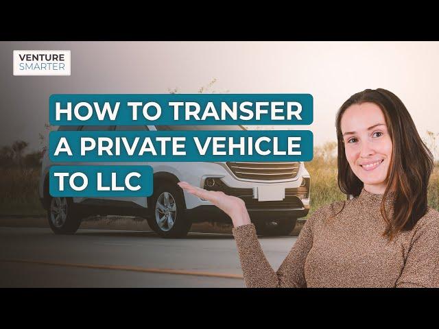 How To Transfer A Private Vehicle To An LLC