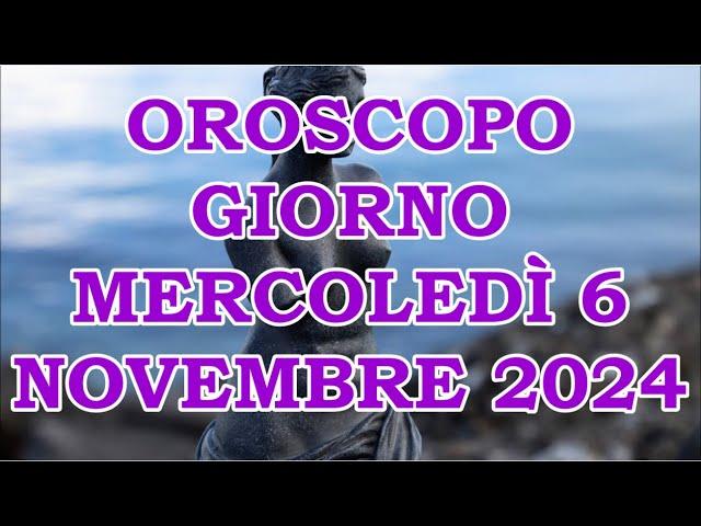 OROSCOPO DEL GIORNO MERCOLEDÌ 6 NOVEMBRE 2024