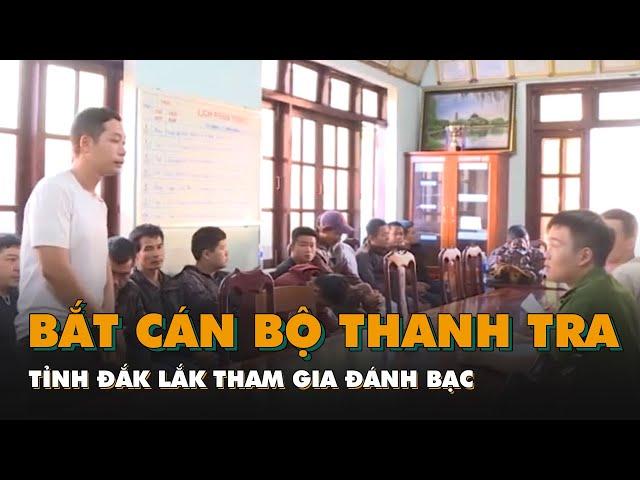 Bắt cán bộ thanh tra tỉnh Đắk Lắk tham gia đánh bạc