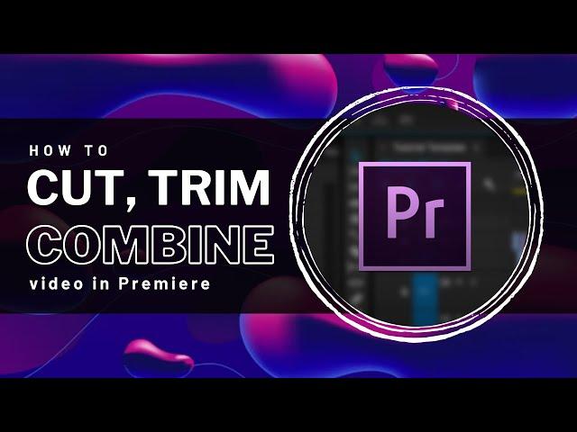 Premiere Pro - How To Cut, Trim & Combine Video