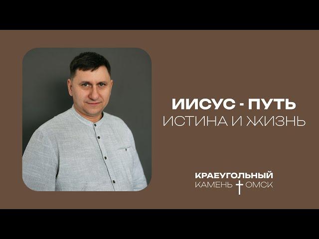 Евгений Орехов: Иисус - путь, истина и жизнь / Церковь «Краеугольный камень» г. Омск