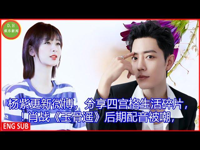 [D.H娱乐新闻] 杨紫更新微博，分享四宫格生活碎片，! 肖战《玉骨遥》后期配音被嘲，