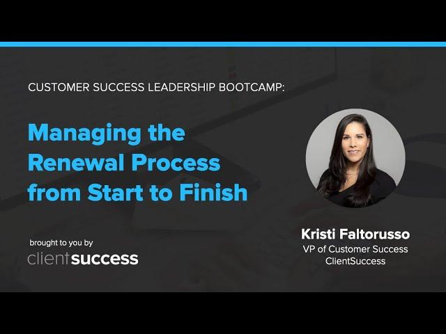 Customer Success Bootcamp: Managing the Renewal Process from Start to Finish