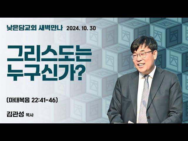 김관성 목사  낮은담교회 새벽만나   2024. 10. 30 “그리스도는 누구신가?”  마태복음 22:41-46