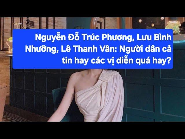 Nguyễn Đỗ Trúc Phương, Lưu Bình Nhưỡng, Lê Thanh Vân: Người dân cả tin hay các vị diễn quá hay?