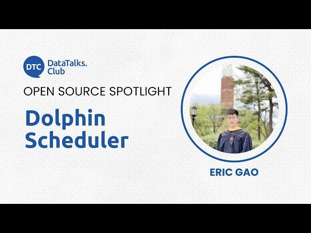 Open-Source Spotlight - Dolphin Scheduler - Eric Gao