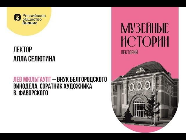 Лекция «Лев Мюльгаупт – внук белгородского винодела, соратник художника В. Фаворского».