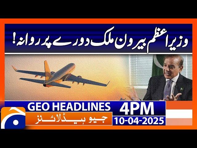 𝗣𝗿𝗶𝗺𝗲 𝗠𝗶𝗻𝗶𝘀𝘁𝗲𝗿 𝗘𝗺𝗯𝗮𝗿𝗸𝘀 𝗼𝗻 𝗙𝗼𝗿𝗲𝗶𝗴𝗻 𝗩𝗶𝘀𝗶𝘁  | Geo News 4PM Headlines | 10 April 25