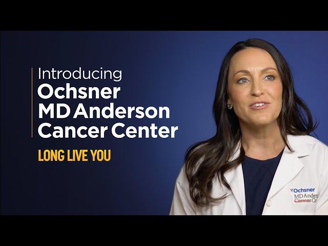 Introducing Ochsner MD Anderson Cancer Center