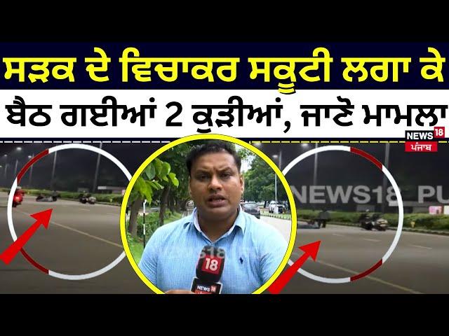 Chandigarh News | ਸੜਕ ਦੇ ਵਿਚਾਕਰ ਸਕੂਟੀ ਲਗਾ ਕੇ ਬੈਠ ਗਈਆਂ 2 ਕੁੜੀਆਂ, ਜਾਣੋ ਮਾਮਲਾ | N18V