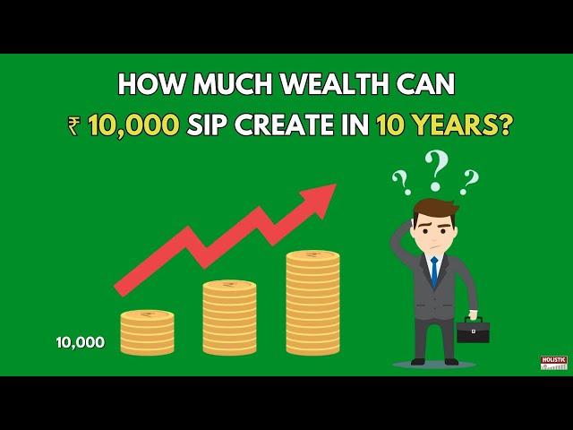 SIP of Rs 10,000 for 10 Years: How Much Wealth Can You Create? |Holistic Investment