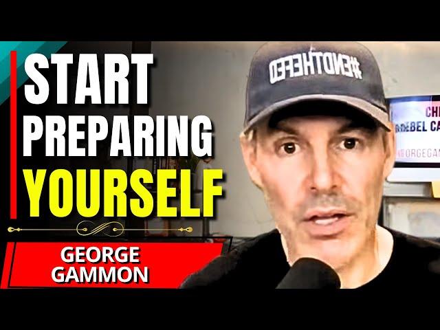 "Be PREPARED For What's COMING..." - George Gammon