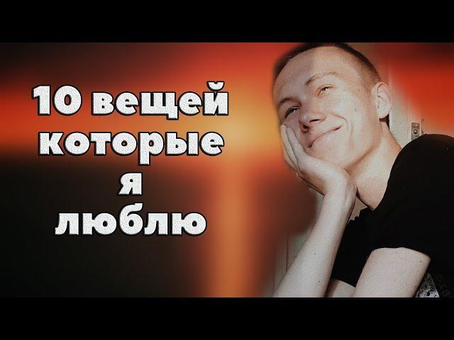 10 ВЕЩЕЙ, КОТОРЫЕ Я ЛЮБЛЮ | Что я люблю делать