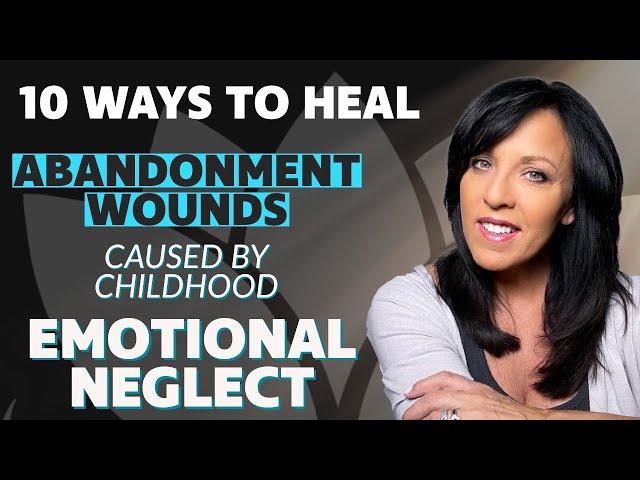 10 Ways to HEAL ABANDONMENT TRAUMA Caused by Parental Emotional Neglect/Lisa Romano