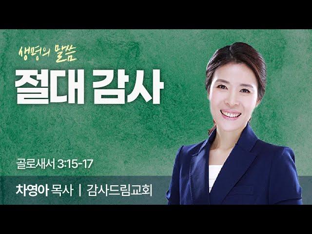 절대 감사 (골로새서 3:15-17) | 차영아 목사 | 감사드림교회 | 생명의 말씀