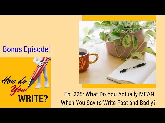 Ep. 225: What Do You Actually MEAN When You Say to Write Fast and Badly?