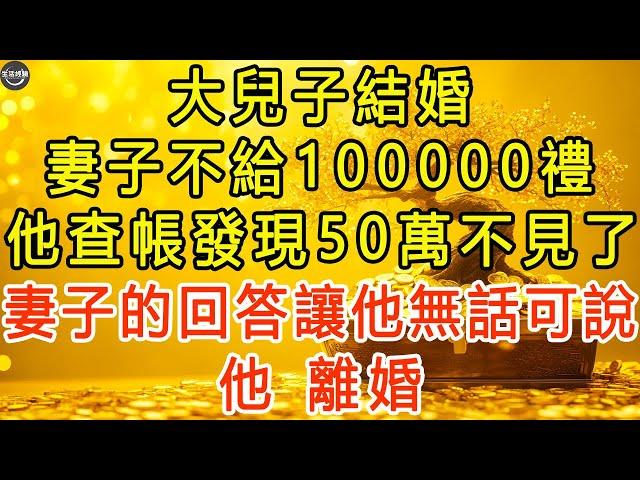 大兒子結婚，妻子不給100000禮，他查帳發現50萬不見了，妻子的回答讓他無話可說，他：離婚。 #生活經驗 #為人處世 #深夜淺讀 #情感故事 #晚年生活的故事