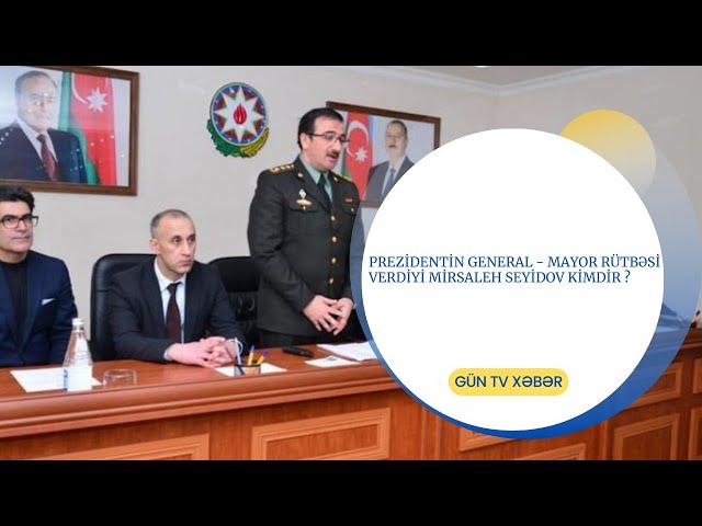 Prezidentin general  - mayor rütbəsi verdiyi Mirsaleh Seyidov kimdir