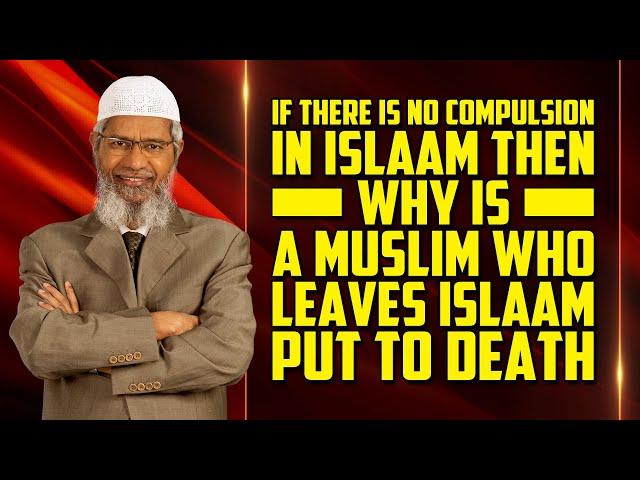 If there is no Compulsion in Islam then why is a Muslim who leaves Islam put to Death - Zakir Naik