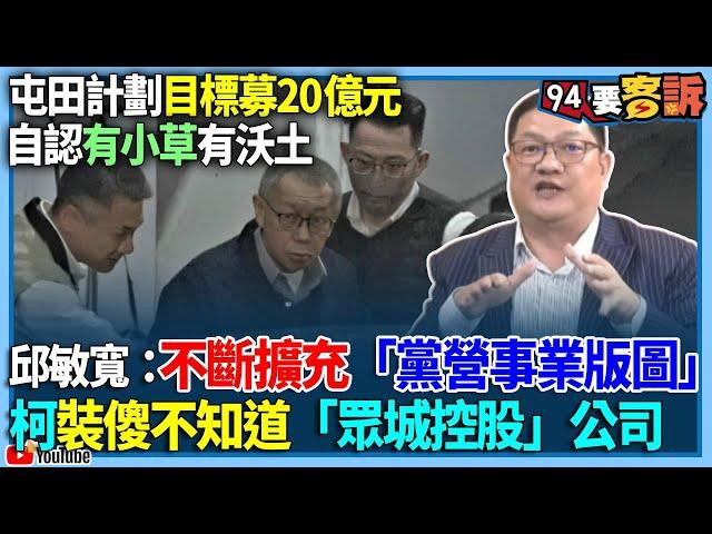 【94要客訴】屯田計劃目標募20億元！自認有小草有沃土！邱敏寬：不斷擴充「黨營事業版圖」！柯裝傻不知道「眾城控股」公司