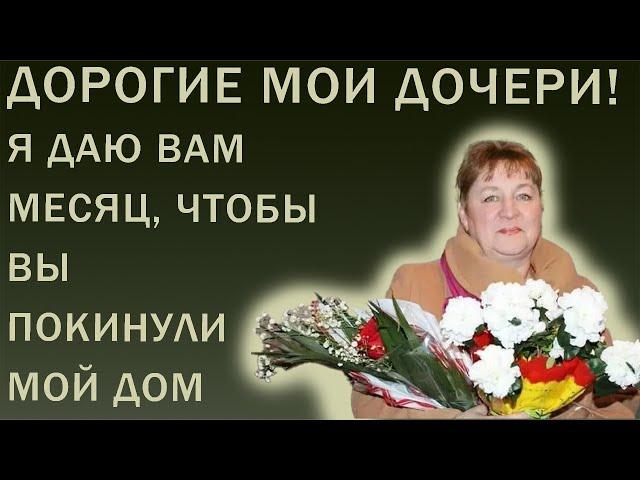 Истории из жизни. Дорогие мои дочери, я даю вам месяц, чтобы вы покинули мой дом