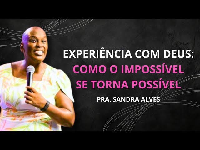 Experiência com Deus: Como o Impossível se Torna Possível | Pastora Sandra Alves