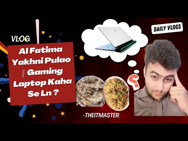 Al Fatima Yakhni Pulao || Gaming Laptop Kaha Se Ln ? || Daily Vlog Challenge